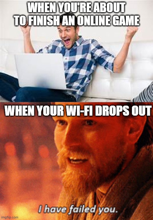 Star Wars meme | WHEN YOU'RE ABOUT TO FINISH AN ONLINE GAME; WHEN YOUR WI-FI DROPS OUT | image tagged in star wars | made w/ Imgflip meme maker