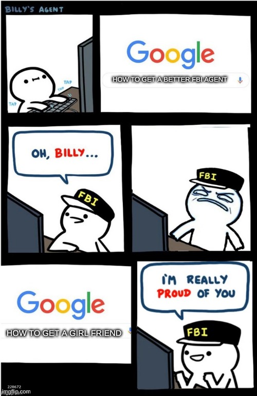 Billy needs a better agent | HOW TO GET A BETTER FBI AGENT; HOW TO GET A GIRL FRIEND | image tagged in i am really proud of you billy-corrupt | made w/ Imgflip meme maker