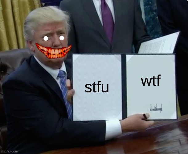 Trump Bill Signing Meme | stfu; wtf | image tagged in memes,trump bill signing | made w/ Imgflip meme maker