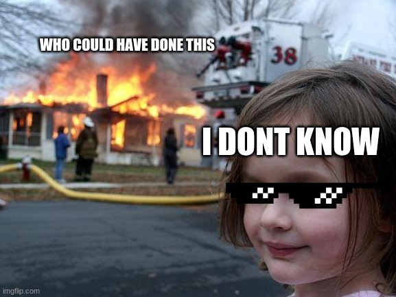 Disaster Girl | WHO COULD HAVE DONE THIS; I DONT KNOW | image tagged in memes,disaster girl | made w/ Imgflip meme maker