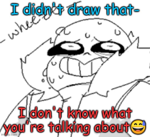 I didn't draw that- I don't know what you're talking about? | made w/ Imgflip meme maker