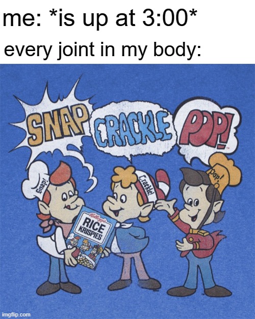 joints at 3:00 am be like: | me: *is up at 3:00*; every joint in my body: | image tagged in memes,funny meme | made w/ Imgflip meme maker