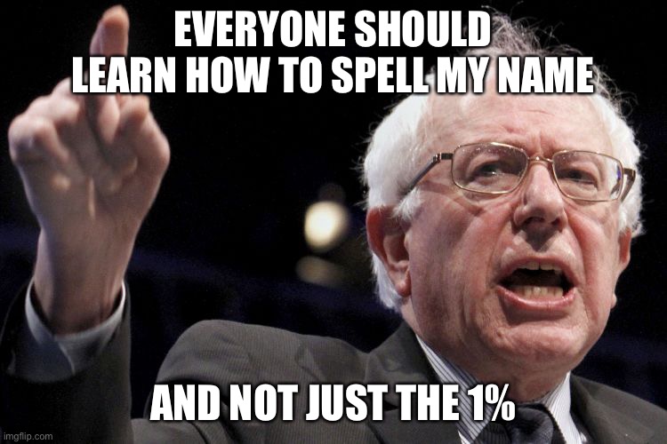 Bernie Sanders - 1% | EVERYONE SHOULD LEARN HOW TO SPELL MY NAME AND NOT JUST THE 1% | image tagged in bernie sanders,bernie,one percent,politics,funny,sanders | made w/ Imgflip meme maker