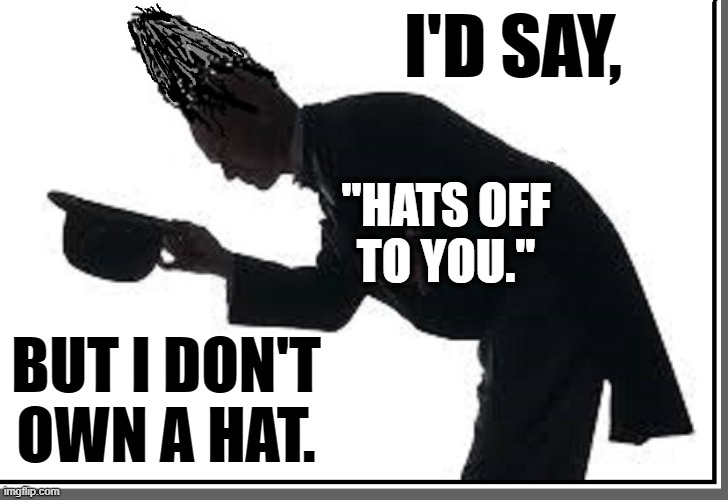 I'D SAY, BUT I DON'T OWN A HAT. "HATS OFF  TO YOU." | made w/ Imgflip meme maker