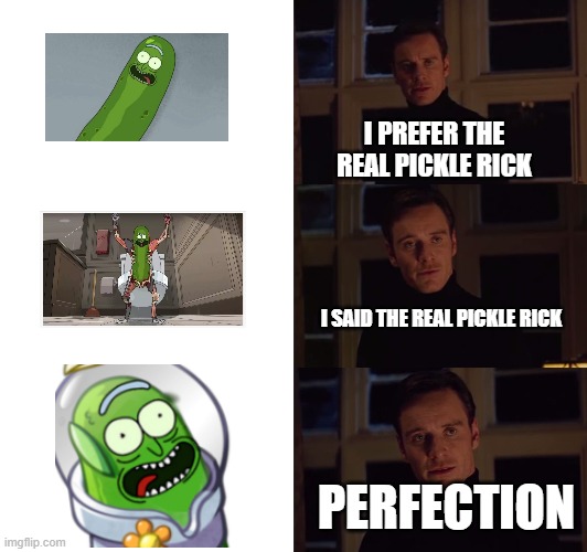 perfection | I PREFER THE REAL PICKLE RICK; I SAID THE REAL PICKLE RICK; PERFECTION | image tagged in perfection,pickle rick,plants vs zombies | made w/ Imgflip meme maker