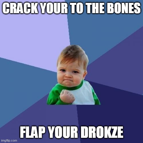 Drokze' | CRACK YOUR TO THE BONES; FLAP YOUR DROKZE | image tagged in memes,success kid | made w/ Imgflip meme maker