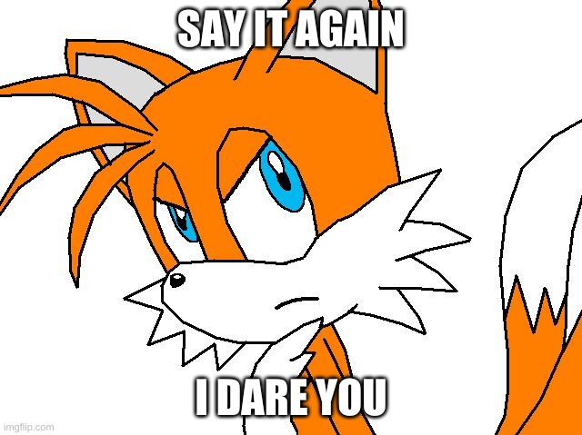 angry tails | SAY IT AGAIN I DARE YOU | image tagged in angry tails | made w/ Imgflip meme maker