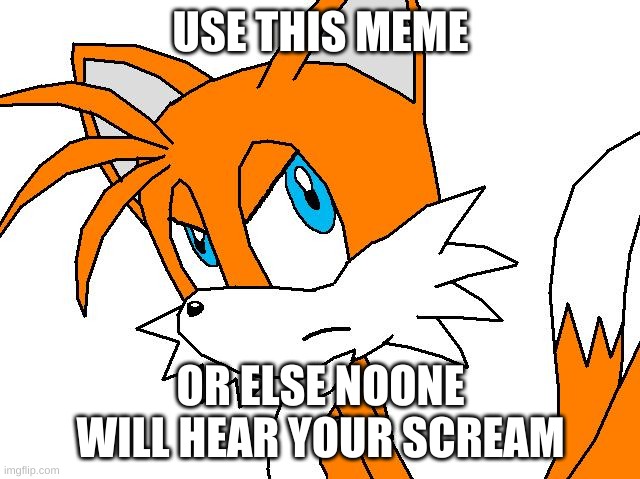 angry tails | USE THIS MEME; OR ELSE NOONE WILL HEAR YOUR SCREAM | image tagged in angry tails,sonic,murder | made w/ Imgflip meme maker