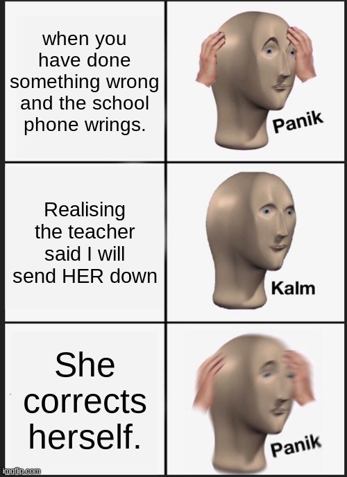 Panik Kalm Panik Meme | when you have done something wrong and the school phone wrings. Realising the teacher said I will send HER down; She corrects herself. | image tagged in memes,panik kalm panik | made w/ Imgflip meme maker