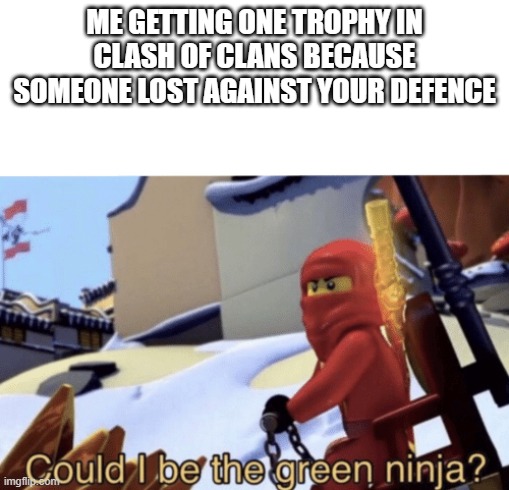 Could I Be The Green Ninja? | ME GETTING ONE TROPHY IN CLASH OF CLANS BECAUSE SOMEONE LOST AGAINST YOUR DEFENCE | image tagged in could i be the green ninja | made w/ Imgflip meme maker