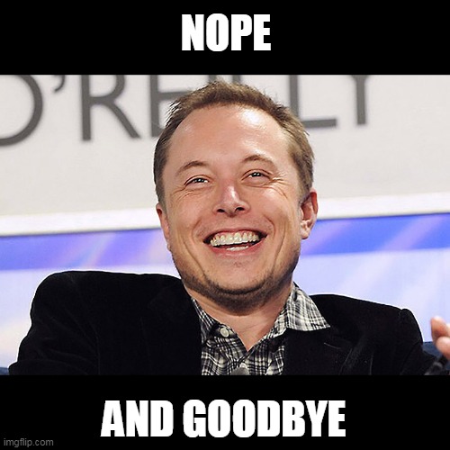 Elon musk | NOPE AND GOODBYE | image tagged in elon musk | made w/ Imgflip meme maker