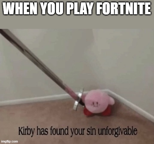 Kirby has found your sin unforgivable | WHEN YOU PLAY FORTNITE | image tagged in kirby has found your sin unforgivable | made w/ Imgflip meme maker