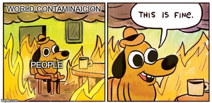 This is fine | WORLD CONTAMINAICION; PEOPLE | image tagged in memes,this is fine | made w/ Imgflip meme maker