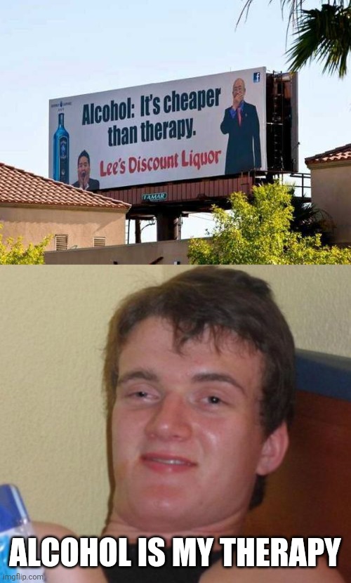 ALCOHOL THERAPY | ALCOHOL IS MY THERAPY | image tagged in memes,10 guy,alcohol,therapy,stupid signs | made w/ Imgflip meme maker