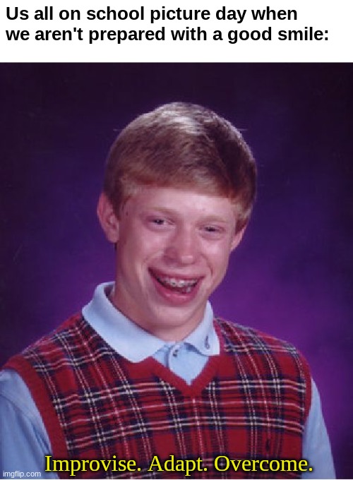 Bad Luck Brian Meme | Us all on school picture day when we aren't prepared with a good smile:; Improvise. Adapt. Overcome. | image tagged in memes,bad luck brian,improvise adapt overcome | made w/ Imgflip meme maker