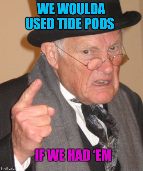 Back In My Day Meme | WE WOULDA USED TIDE PODS IF WE HAD ‘EM | image tagged in memes,back in my day | made w/ Imgflip meme maker