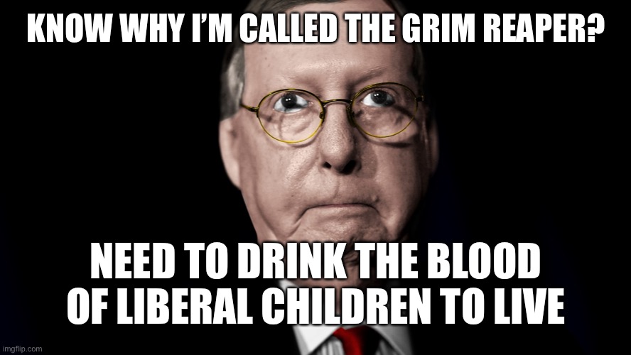 KNOW WHY I’M CALLED THE GRIM REAPER? NEED TO DRINK THE BLOOD OF LIBERAL CHILDREN TO LIVE | made w/ Imgflip meme maker