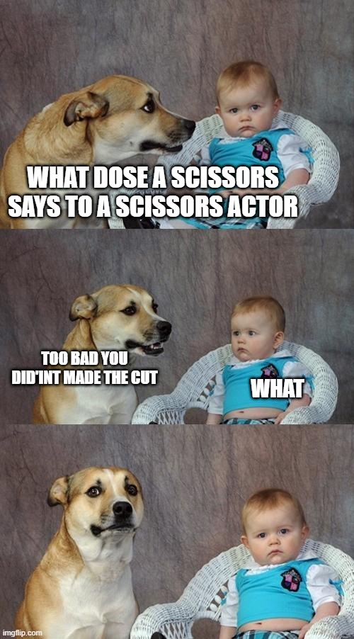 Dad joke dog | WHAT DOSE A SCISSORS SAYS TO A SCISSORS ACTOR; TOO BAD YOU DID'INT MADE THE CUT; WHAT | image tagged in memes,dad joke dog | made w/ Imgflip meme maker