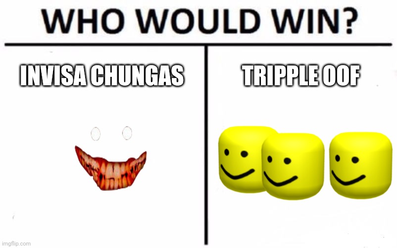 Who Would Win? Meme | INVISA CHUNGAS; TRIPPLE OOF | image tagged in memes,who would win | made w/ Imgflip meme maker