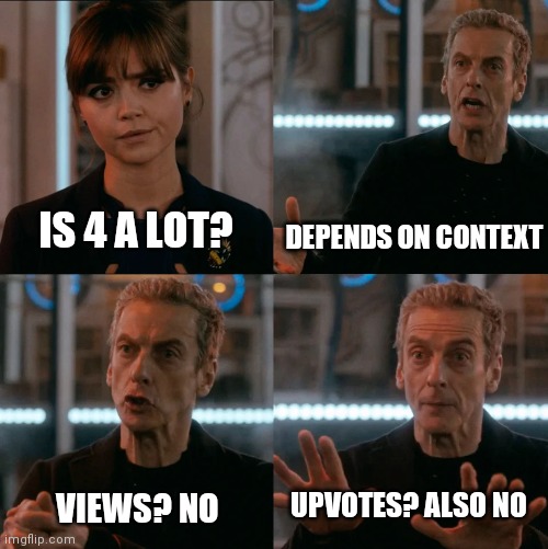 is 4 a lot? | DEPENDS ON CONTEXT; IS 4 A LOT? UPVOTES? ALSO NO; VIEWS? NO | image tagged in is 4 a lot,memes | made w/ Imgflip meme maker