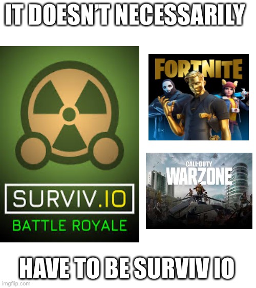 It can be any battle royale | IT DOESN’T NECESSARILY; HAVE TO BE SURVIV IO | image tagged in call of duty,fortnite,battle,royals | made w/ Imgflip meme maker