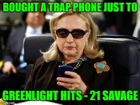 Hillary Clinton Cellphone Meme | BOUGHT A TRAP PHONE JUST TO; GREENLIGHT HITS - 21 SAVAGE | image tagged in memes,hillary clinton cellphone | made w/ Imgflip meme maker