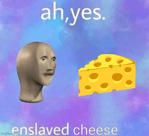 Ah Yes enslaved | cheese | image tagged in ah yes enslaved | made w/ Imgflip meme maker