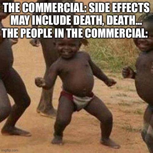 Hehe | THE COMMERCIAL: SIDE EFFECTS MAY INCLUDE DEATH, DEATH... THE PEOPLE IN THE COMMERCIAL: | image tagged in memes,third world success kid | made w/ Imgflip meme maker