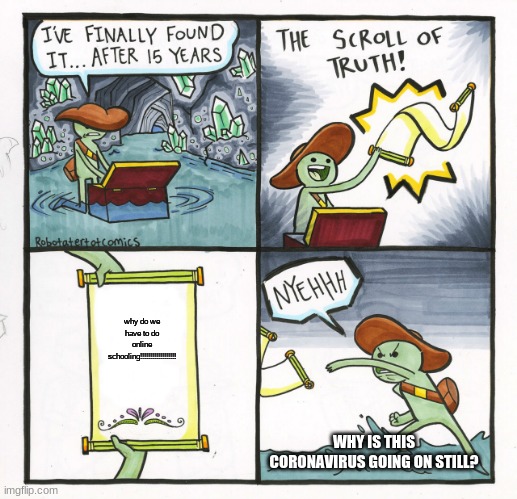 scott | why do we have to do online schooling!!!!!!!!!!!!!!!!!! WHY IS THIS CORONAVIRUS GOING ON STILL? | image tagged in memes,the scroll of truth | made w/ Imgflip meme maker