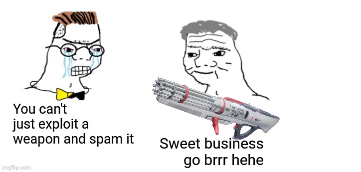 nooo haha go brrr | You can't just exploit a weapon and spam it; Sweet business go brrr hehe | image tagged in nooo haha go brrr | made w/ Imgflip meme maker