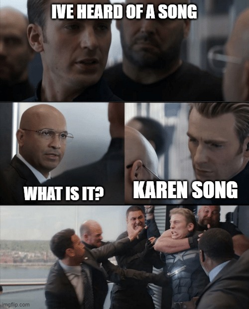 Captain America Elevator Fight | IVE HEARD OF A SONG WHAT IS IT? KAREN SONG | image tagged in captain america elevator fight | made w/ Imgflip meme maker
