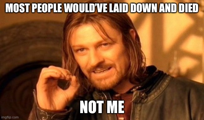 One Does Not Simply | MOST PEOPLE WOULD’VE LAID DOWN AND DIED; NOT ME | image tagged in memes,one does not simply | made w/ Imgflip meme maker