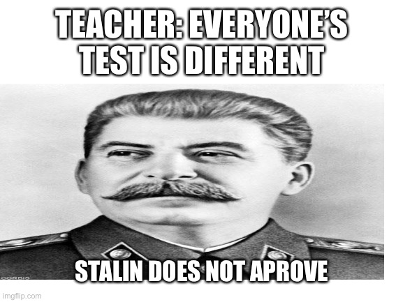 Heh, communism | TEACHER: EVERYONE’S TEST IS DIFFERENT; STALIN DOES NOT APPROVE | image tagged in communism | made w/ Imgflip meme maker