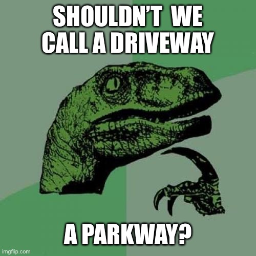 I know this is a common question but, maybe Imgflip knows | SHOULDN’T  WE CALL A DRIVEWAY; A PARKWAY? | image tagged in memes,philosoraptor | made w/ Imgflip meme maker
