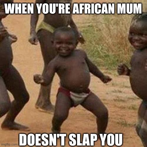 I wish this could happen | WHEN YOU'RE AFRICAN MUM; DOESN'T SLAP YOU | image tagged in memes,third world success kid,funny,african kids dancing,african mum | made w/ Imgflip meme maker