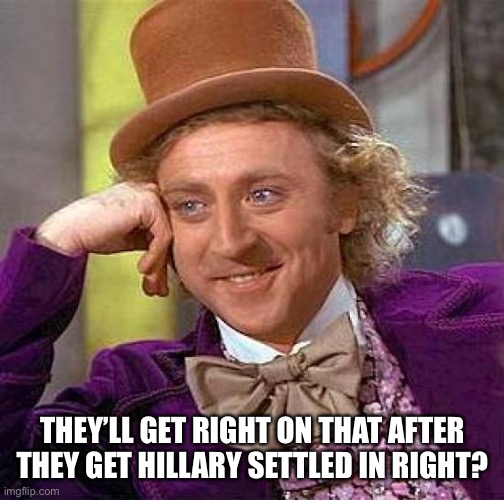 Creepy Condescending Wonka Meme | THEY’LL GET RIGHT ON THAT AFTER THEY GET HILLARY SETTLED IN RIGHT? | image tagged in memes,creepy condescending wonka | made w/ Imgflip meme maker