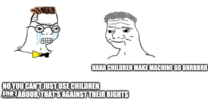 nooo haha go brrr | HAHA CHILDREN MAKE MACHINE GO BRRRRRR; NO YOU CAN'T JUST USE CHILDREN FOR LABOUR, THAT'S AGAINST THEIR RIGHTS | image tagged in nooo haha go brrr | made w/ Imgflip meme maker