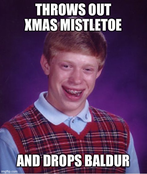 Oh Brian, what have you done | THROWS OUT XMAS MISTLETOE; AND DROPS BALDUR | image tagged in memes,bad luck brian | made w/ Imgflip meme maker