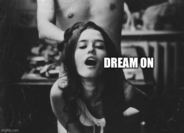 Doggy style | DREAM ON | image tagged in doggy style | made w/ Imgflip meme maker