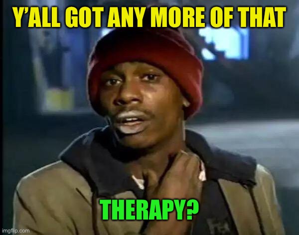 Y'all Got Any More Of That Meme | Y’ALL GOT ANY MORE OF THAT THERAPY? | image tagged in memes,y'all got any more of that | made w/ Imgflip meme maker