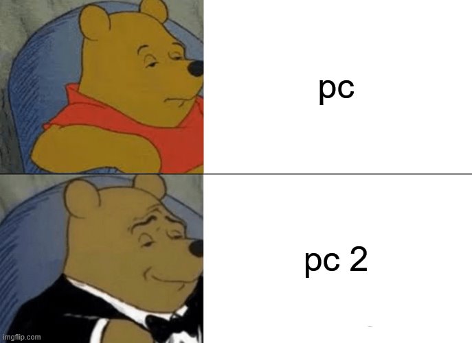 pc pc 2 | image tagged in memes,tuxedo winnie the pooh | made w/ Imgflip meme maker