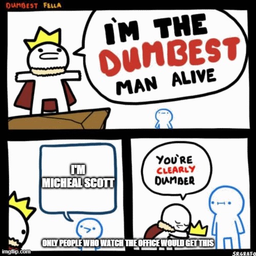 I'm the dumbest man alive | I'M MICHEAL SCOTT; ONLY PEOPLE WHO WATCH THE OFFICE WOULD GET THIS | image tagged in i'm the dumbest man alive | made w/ Imgflip meme maker