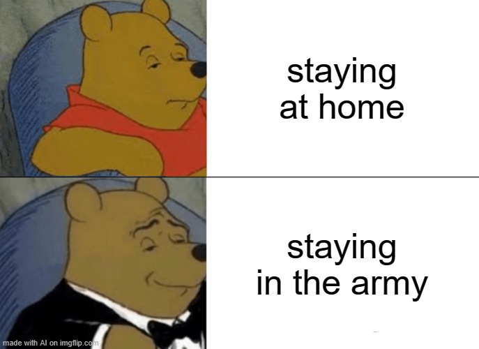 Tuxedo Winnie The Pooh | staying at home; staying in the army | image tagged in memes,tuxedo winnie the pooh | made w/ Imgflip meme maker