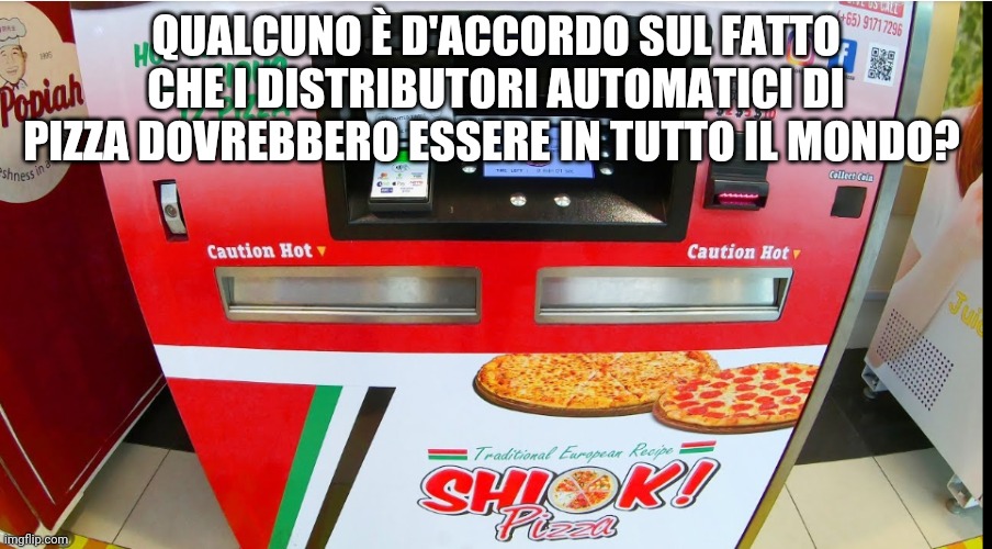 Chiunque? | QUALCUNO È D'ACCORDO SUL FATTO CHE I DISTRIBUTORI AUTOMATICI DI PIZZA DOVREBBERO ESSERE IN TUTTO IL MONDO? | image tagged in pizza vending machine | made w/ Imgflip meme maker