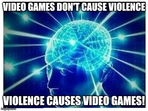 VIDEO GAMES DON'T CAUSE VIOLENCE VIOLENCE CAUSES VIDEO GAMES! | made w/ Imgflip meme maker