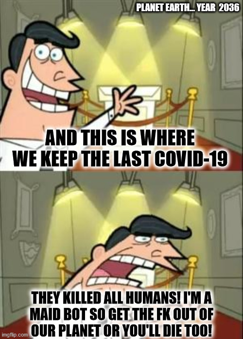 sad ... :( | PLANET EARTH... YEAR  2036; AND THIS IS WHERE WE KEEP THE LAST COVID-19; THEY KILLED ALL HUMANS! I'M A
MAID BOT SO GET THE FK OUT OF
OUR PLANET OR YOU'LL DIE TOO! | image tagged in memes,this is where i'd put my trophy if i had one,coronavirus | made w/ Imgflip meme maker