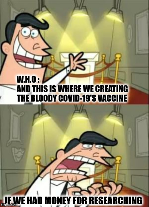 :< | W.H.O :
AND THIS IS WHERE WE CREATING
THE BLOODY COVID-19'S VACCINE; IF WE HAD MONEY FOR RESEARCHING | image tagged in memes,this is where i'd put my trophy if i had one,who,coronavirus | made w/ Imgflip meme maker