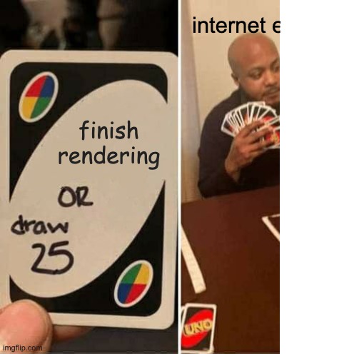 finish rendering or draw 25 | internet explorer; finish rendering | image tagged in memes,uno draw 25 cards | made w/ Imgflip meme maker