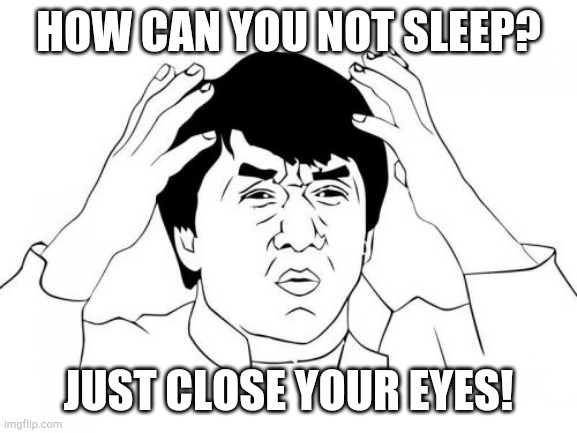 Jackie Chan WTF Meme | HOW CAN YOU NOT SLEEP? JUST CLOSE YOUR EYES! | image tagged in memes,jackie chan wtf | made w/ Imgflip meme maker