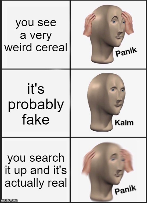 Panik Kalm Panik Meme | you see a very weird cereal it's probably fake you search it up and it's actually real | image tagged in memes,panik kalm panik | made w/ Imgflip meme maker